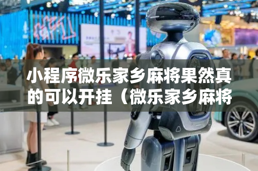 小程序微乐家乡麻将果然真的可以开挂（微乐家乡麻将小程序必赢神器免费）