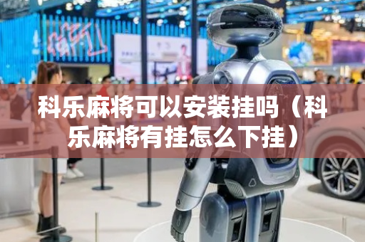 科乐麻将可以安装挂吗（科乐麻将有挂怎么下挂）