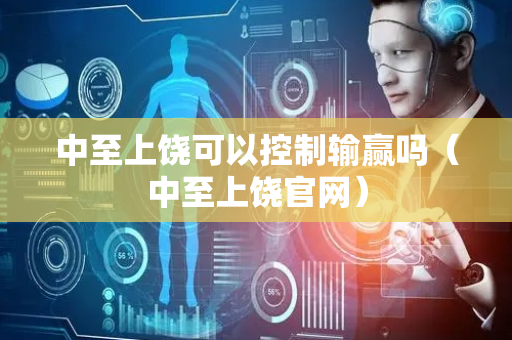 中至上饶可以控制输赢吗（中至上饶官网）