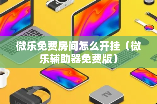 微乐免费房间怎么开挂（微乐辅助器免费版）