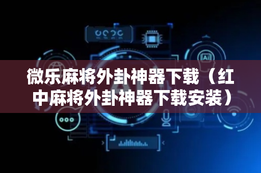 微乐麻将外卦神器下载（红中麻将外卦神器下载安装）