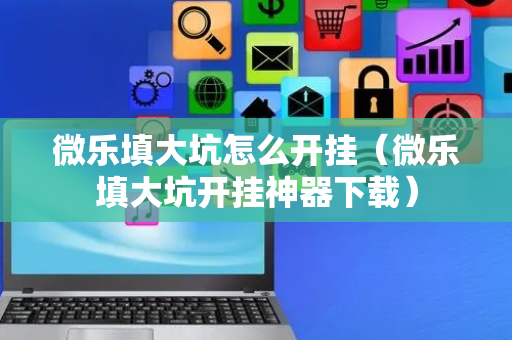 微乐填大坑怎么开挂（微乐填大坑开挂神器下载）