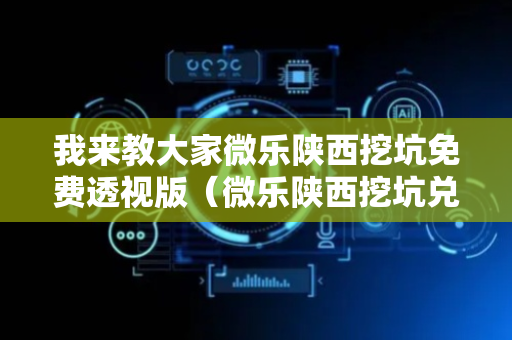 我来教大家微乐陕西挖坑免费透视版（微乐陕西挖坑兑换码）
