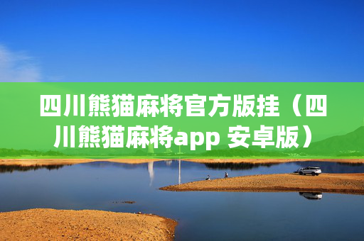 四川熊猫麻将官方版挂（四川熊猫麻将app 安卓版）