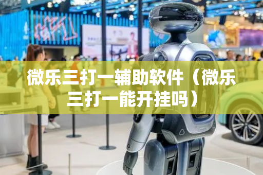 微乐三打一辅助软件（微乐三打一能开挂吗）