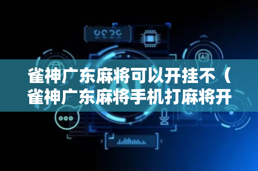 雀神广东麻将可以开挂不（雀神广东麻将手机打麻将开挂方法）