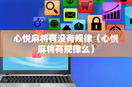 心悦麻将有没有规律（心悦麻将有规律么）