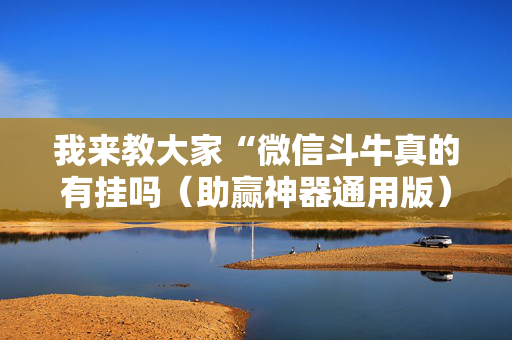 我来教大家“微信斗牛真的有挂吗（助赢神器通用版）