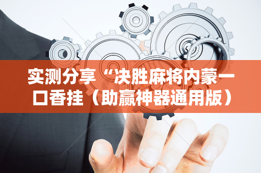 实测分享“决胜麻将内蒙一口香挂（助赢神器通用版）