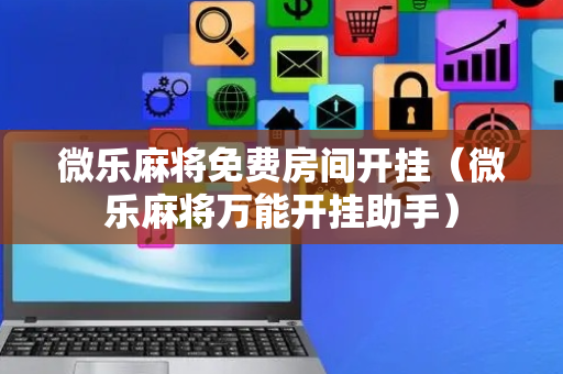 微乐麻将免费房间开挂（微乐麻将万能开挂助手）
