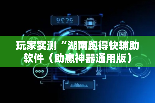 玩家实测“湖南跑得快辅助软件（助赢神器通用版）
