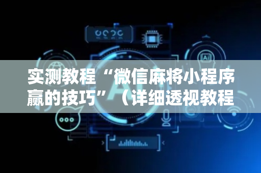 实测教程“微信麻将小程序赢的技巧”（详细透视教程）-哔哩哔哩