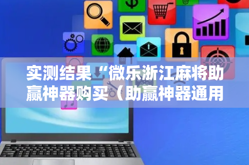 实测结果“微乐浙江麻将助赢神器购买（助赢神器通用版）