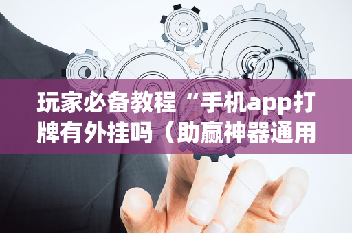 玩家必备教程“手机app打牌有外挂吗（助赢神器通用版）