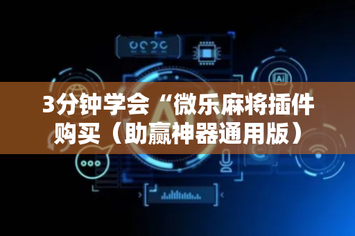 3分钟学会“微乐麻将插件购买（助赢神器通用版）