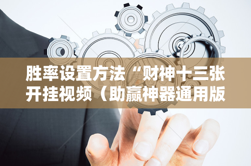 胜率设置方法“财神十三张开挂视频（助赢神器通用版）