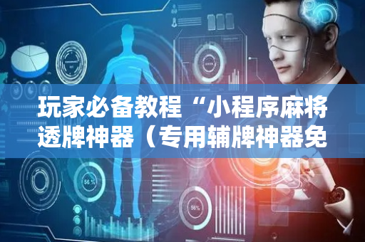 玩家必备教程“小程序麻将透牌神器（专用辅牌神器免安装）