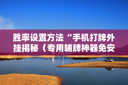 胜率设置方法“手机打牌外挂揭秘（专用辅牌神器免安装）