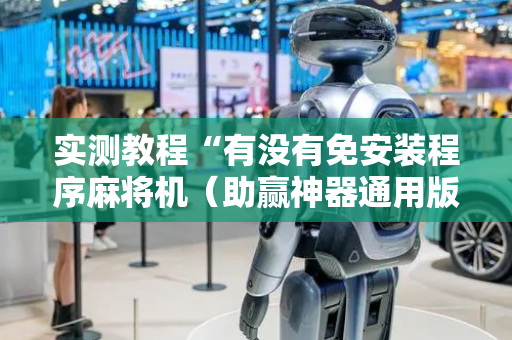 实测教程“有没有免安装程序麻将机（助赢神器通用版）
