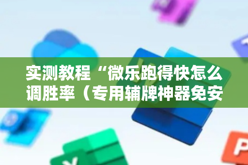 实测教程“微乐跑得快怎么调胜率（专用辅牌神器免安装）