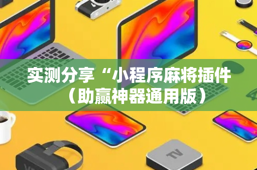 实测分享“小程序麻将插件（助赢神器通用版）