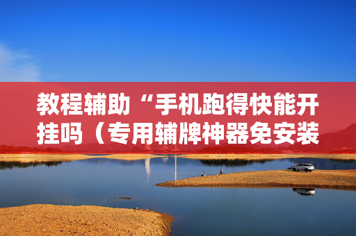 教程辅助“手机跑得快能开挂吗（专用辅牌神器免安装）