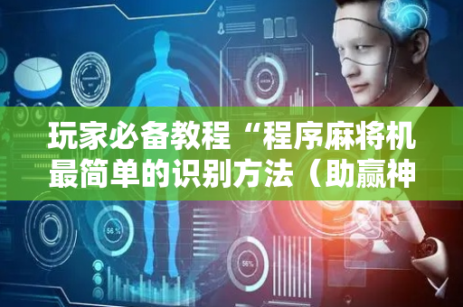 玩家必备教程“程序麻将机最简单的识别方法（助赢神器通用版）