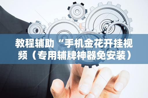 教程辅助“手机金花开挂视频（专用辅牌神器免安装）