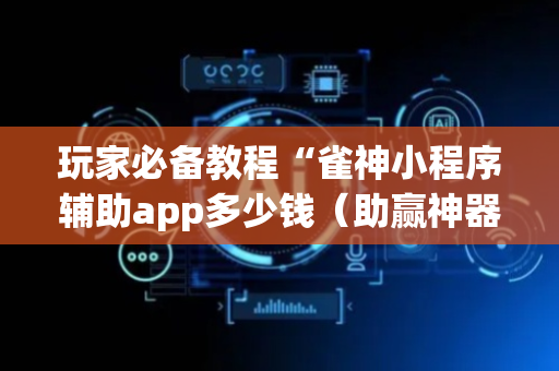 玩家必备教程“雀神小程序辅助app多少钱（助赢神器通用版）
