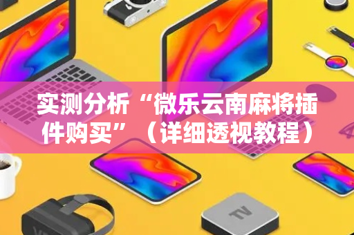 实测分析“微乐云南麻将插件购买”（详细透视教程）-哔哩哔哩