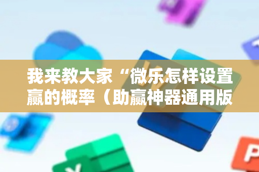 我来教大家“微乐怎样设置赢的概率（助赢神器通用版）