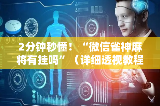 2分钟秒懂！“微信雀神麻将有挂吗”（详细透视教程）-哔哩哔哩