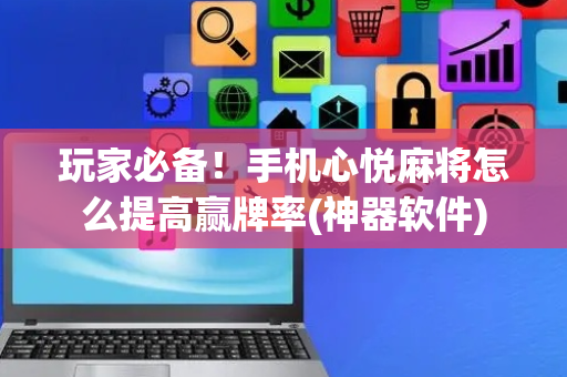 玩家必备！手机心悦麻将怎么提高赢牌率(神器软件)