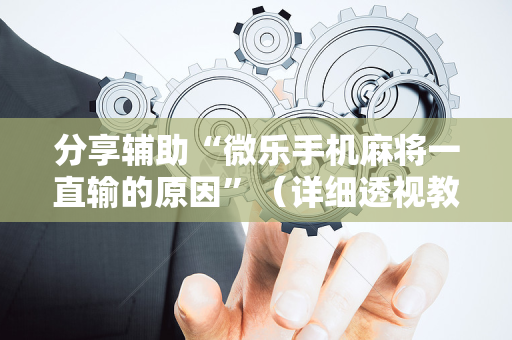 分享辅助“微乐手机麻将一直输的原因”（详细透视教程）-哔哩哔哩