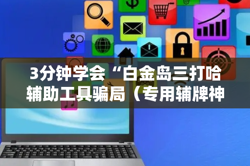 3分钟学会“白金岛三打哈辅助工具骗局（专用辅牌神器免安装）