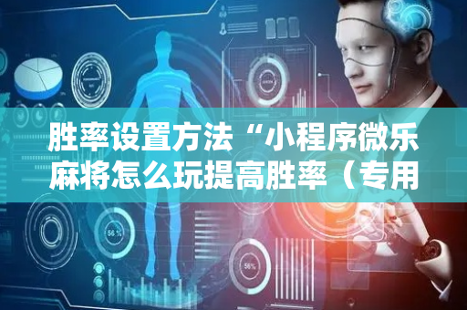 胜率设置方法“小程序微乐麻将怎么玩提高胜率（专用辅牌神器免安装）