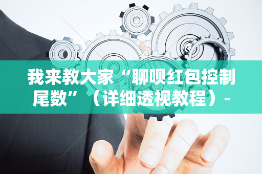 我来教大家“聊呗红包控制尾数”（详细透视教程）-哔哩哔哩