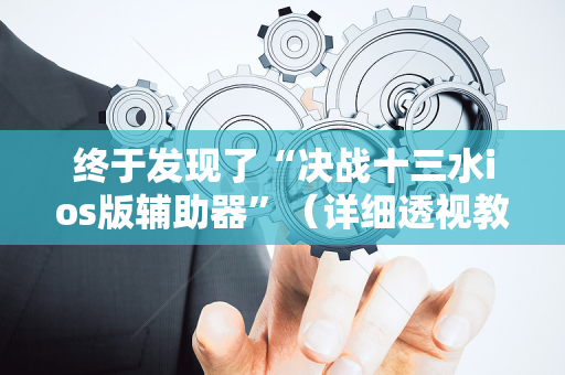终于发现了“决战十三水ios版辅助器”（详细透视教程）-哔哩哔哩