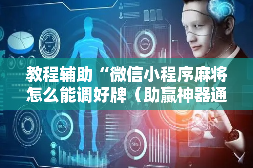 教程辅助“微信小程序麻将怎么能调好牌（助赢神器通用版）
