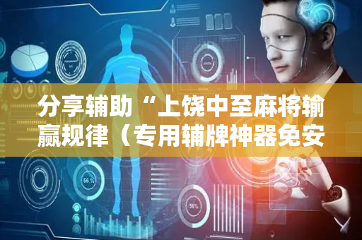 分享辅助“上饶中至麻将输赢规律（专用辅牌神器免安装）