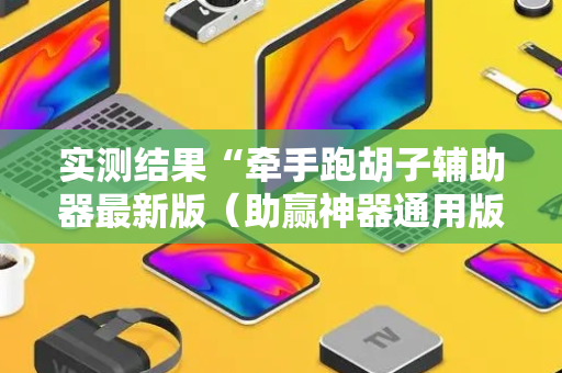 实测结果“牵手跑胡子辅助器最新版（助赢神器通用版）
