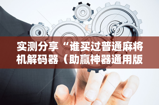 实测分享“谁买过普通麻将机解码器（助赢神器通用版）