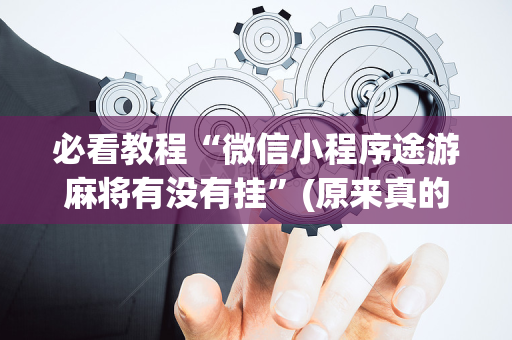 必看教程“微信小程序途游麻将有没有挂”(原来真的有挂)-抖音