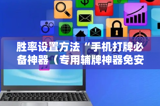 胜率设置方法“手机打牌必备神器（专用辅牌神器免安装）