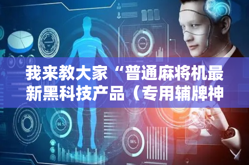 我来教大家“普通麻将机最新黑科技产品（专用辅牌神器免安装）