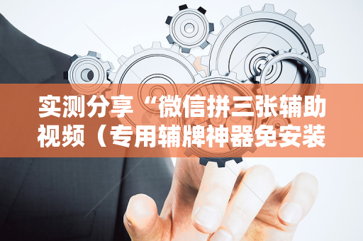 实测分享“微信拼三张辅助视频（专用辅牌神器免安装）