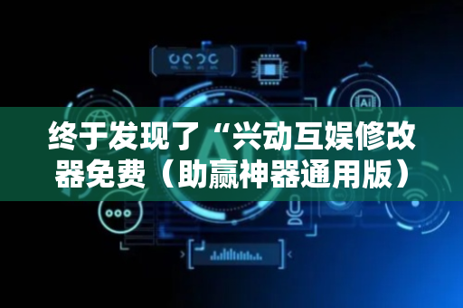 终于发现了“兴动互娱修改器免费（助赢神器通用版）
