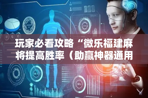 玩家必看攻略“微乐福建麻将提高胜率（助赢神器通用版）