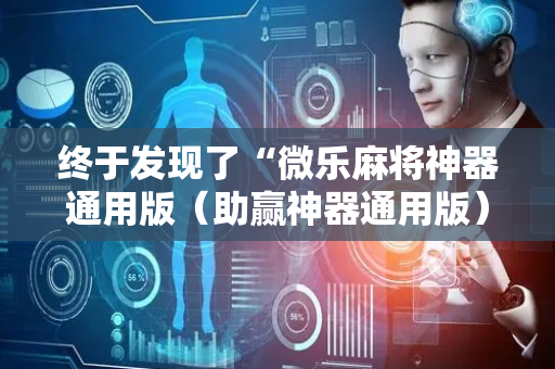 终于发现了“微乐麻将神器通用版（助赢神器通用版）