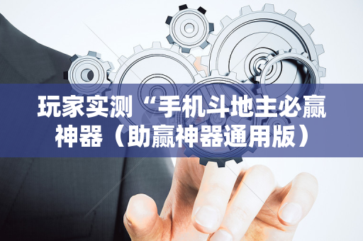 玩家实测“手机斗地主必赢神器（助赢神器通用版）